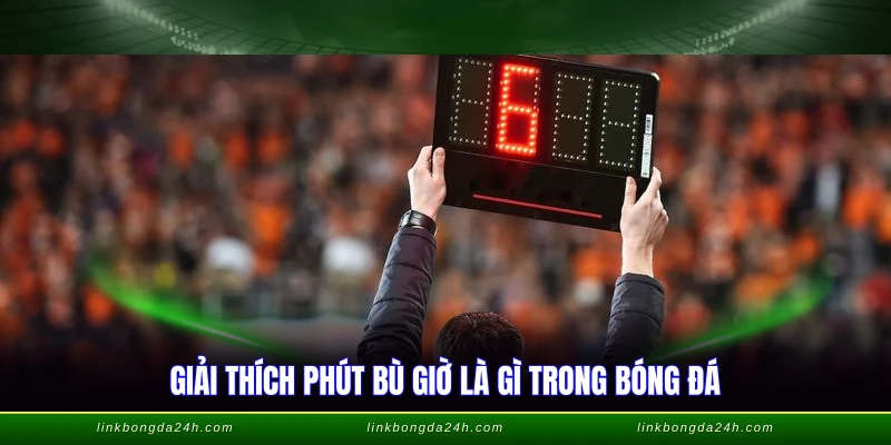 Giải thích phút bù giờ là gì trong bóng đá