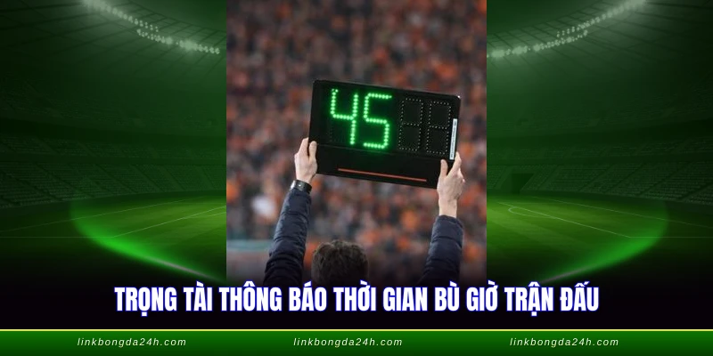 Trọng tài thông báo thời gian bù giờ trận đấu