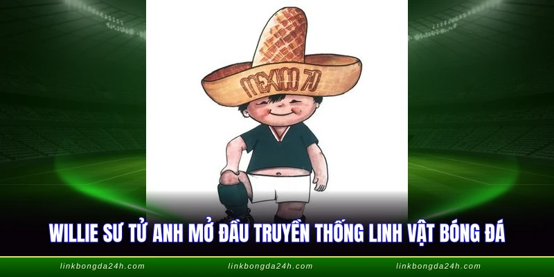 Linh Vật World Cup Các Năm - Hành Trình 58 Năm Lịch Sử 1 Willie sư tử Anh mở đầu truyền thống linh vật bóng đá