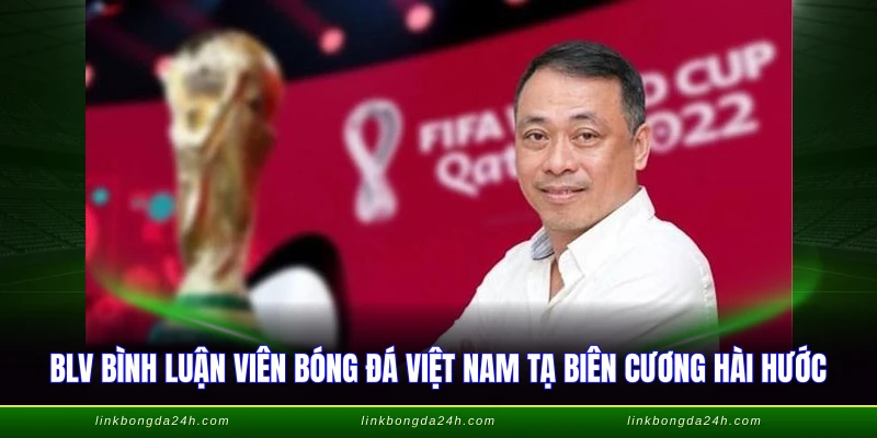 BLV bình luận viên bóng đá Việt Nam Tạ Biên Cương hài hước