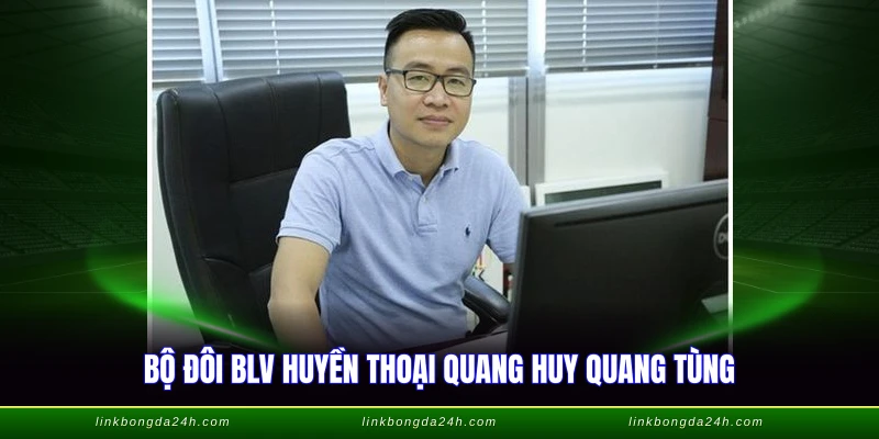 Bộ đôi BLV huyền thoại Quang Huy Quang Tùng