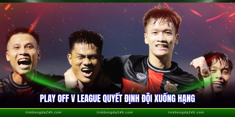 Play Off V League - Thể Thức Mới Của Mùa Giải 2026 1 Play off V league quyết định đội xuống hạng
