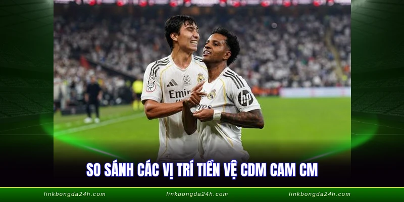CM Là Gì Trong Bóng Đá - Vai Trò Tiền Vệ Trung Tâm 3 So sánh các vị trí tiền vệ CDM CAM CM