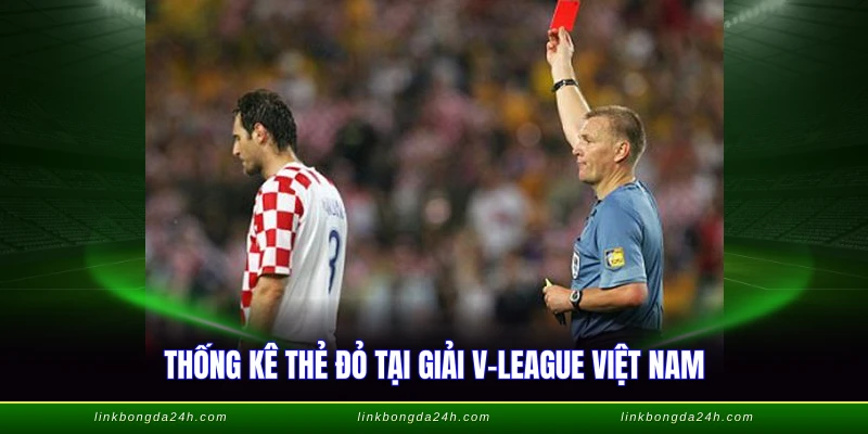 Cầu Thủ Nhiều Thẻ Đỏ Nhất - Danh Sách Kỷ Lục 2026 4 Thống kê thẻ đỏ tại giải V-League Việt Nam