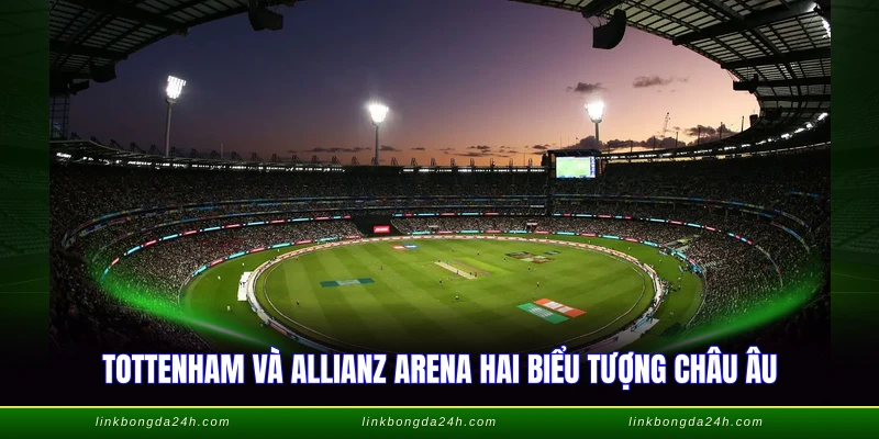 Sân Vận Động Hiện Đại Nhất Thế Giới - Top Công Trình 2026 3 Tottenham và Allianz Arena hai biểu tượng châu Âu